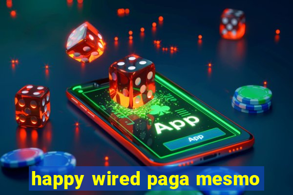 happy wired paga mesmo